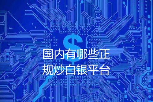 国内有哪些正规炒白银平台