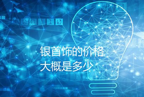 银首饰的价格大概是多少
