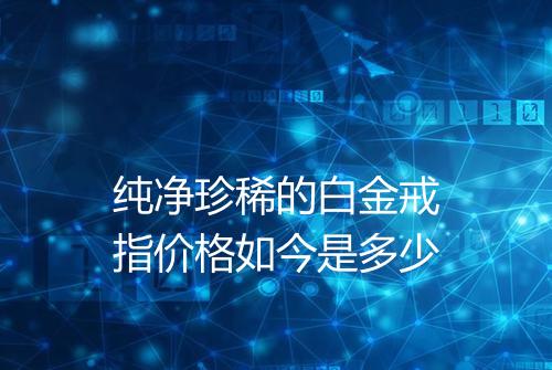 纯净珍稀的白金戒指价格如今是多少