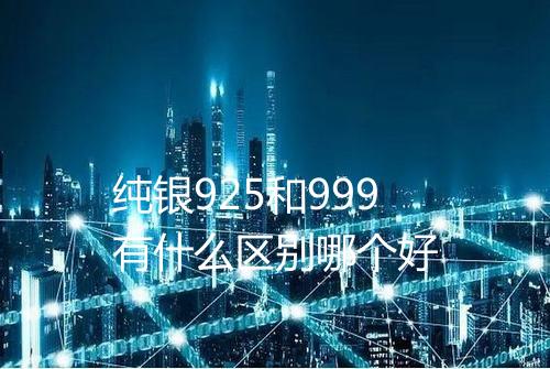 纯银925和999有什么区别哪个好