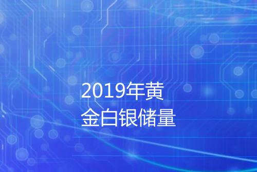 2019年黄金白银储量