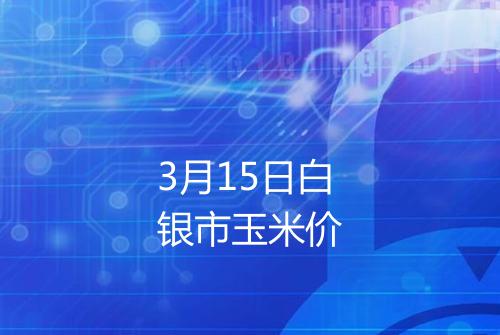 3月15日白银市玉米价