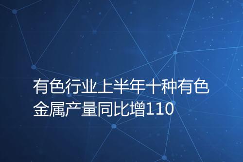 有色行业上半年十种有色金属产量同比增110