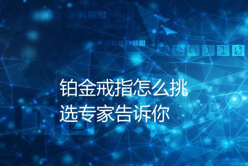 铂金戒指怎么挑选专家告诉你
