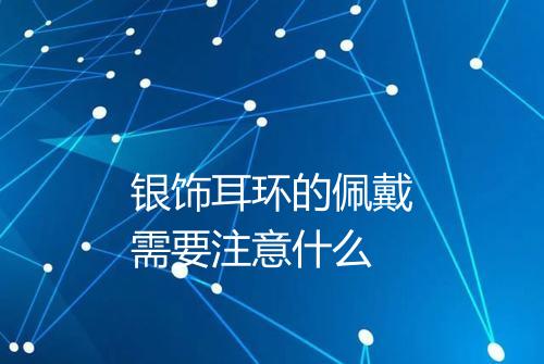 银饰耳环的佩戴需要注意什么