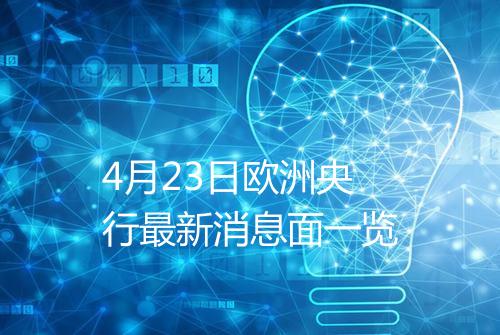 4月23日欧洲央行最新消息面一览