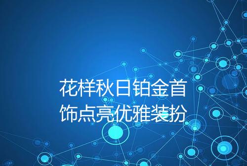 花样秋日铂金首饰点亮优雅装扮