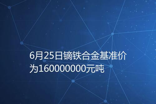 6月25日镝铁合金基准价为160000000元吨