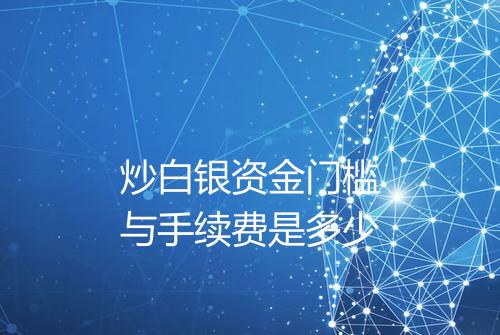 炒白银资金门槛与手续费是多少