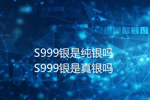 S999银是纯银吗 S999银是真银吗