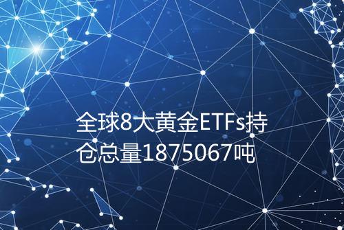 全球8大黄金ETFs持仓总量1875067吨