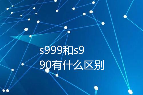 s999和s990有什么区别