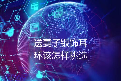 送妻子银饰耳环该怎样挑选