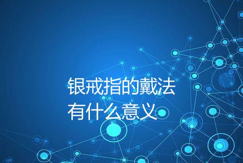 银戒指的戴法有什么意义