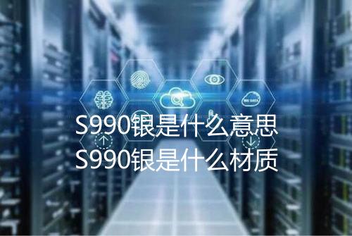 S990银是什么意思S990银是什么材质