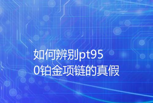 如何辨别pt950铂金项链的真假