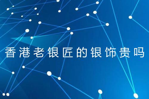 香港老银匠的银饰贵吗