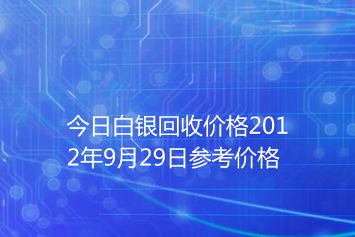 今日白银回收价格2012年9月29日参考价格
