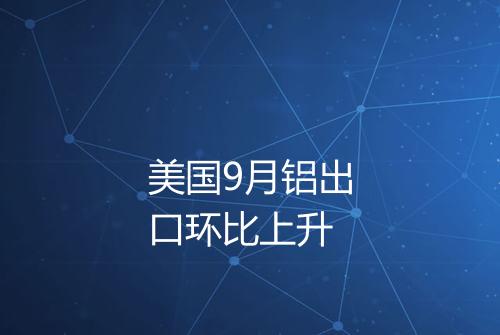美国9月铝出口环比上升