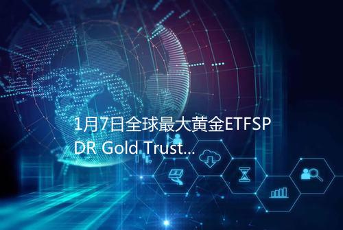 1月7日全球最大黄金ETFSPDR Gold Trust持仓97883吨