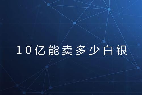 10亿能卖多少白银