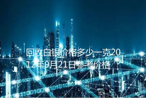 回收白银价格多少一克2012年9月21日参考价格