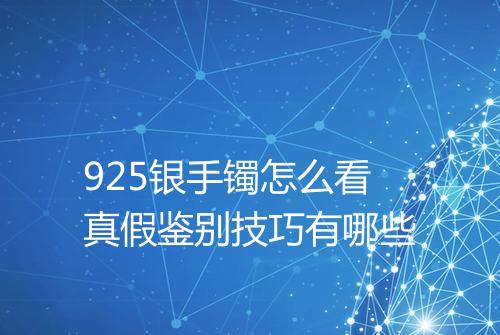 925银手镯怎么看真假鉴别技巧有哪些