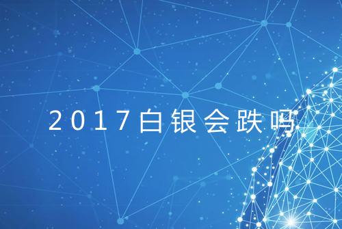 2017白银会跌吗
