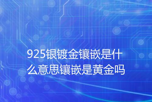 925银镀金镶嵌是什么意思镶嵌是黄金吗