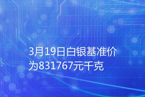 3月19日白银基准价为831767元千克
