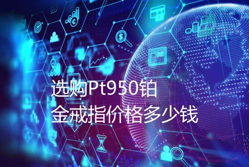 选购Pt950铂金戒指价格多少钱