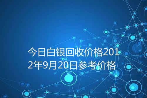 今日白银回收价格2012年9月20日参考价格