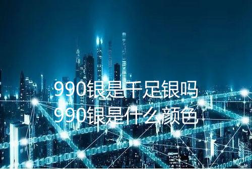 990银是千足银吗990银是什么颜色