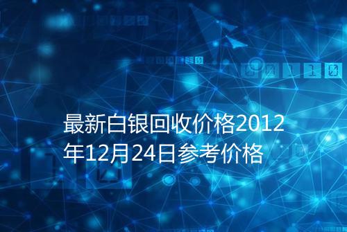 最新白银回收价格2012年12月24日参考价格