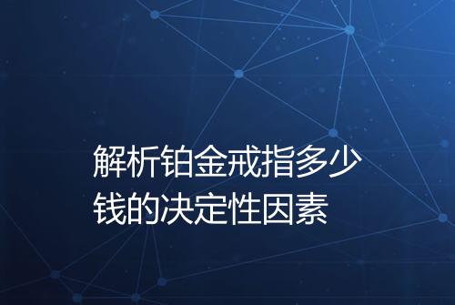 解析铂金戒指多少钱的决定性因素