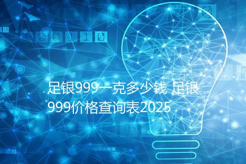 足银999一克多少钱 足银999价格查询表2025