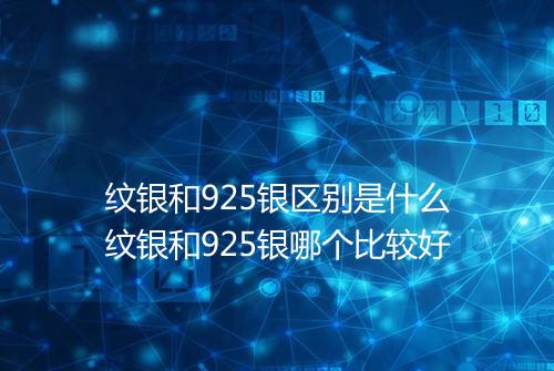 纹银和925银区别是什么纹银和925银哪个比较好