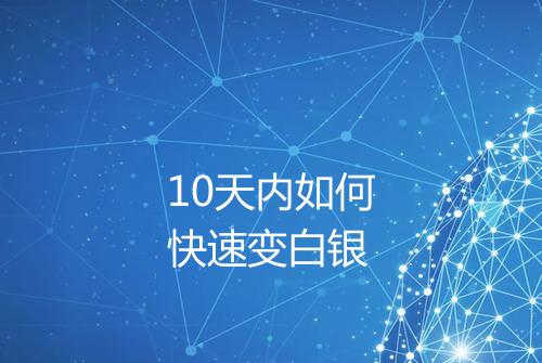 10天内如何快速变白银