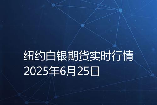 纽约白银期货实时行情2025年6月25日