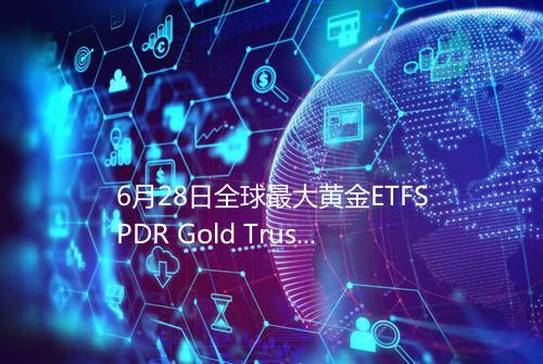 6月28日全球最大黄金ETFSPDR Gold Trust持仓104578吨