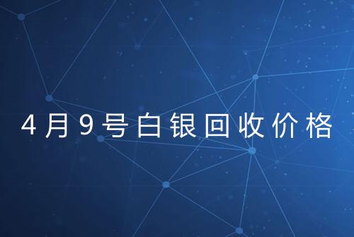 4月9号白银回收价格
