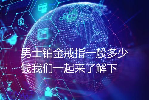 男士铂金戒指一般多少钱我们一起来了解下