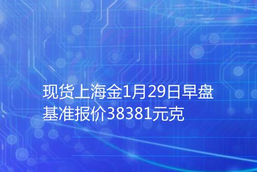 现货上海金1月29日早盘基准报价38381元克