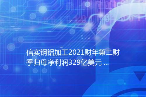 信实钢铝加工2021财年第二财季归母净利润329亿美元 同比增加31035