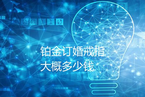 铂金订婚戒指大概多少钱