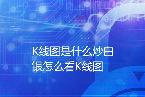 K线图是什么炒白银怎么看K线图