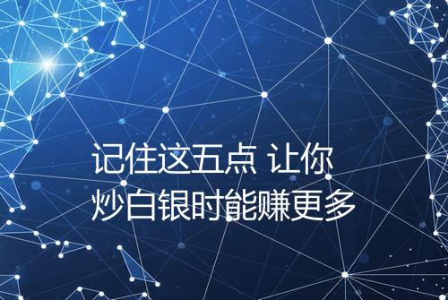 记住这五点 让你炒白银时能赚更多