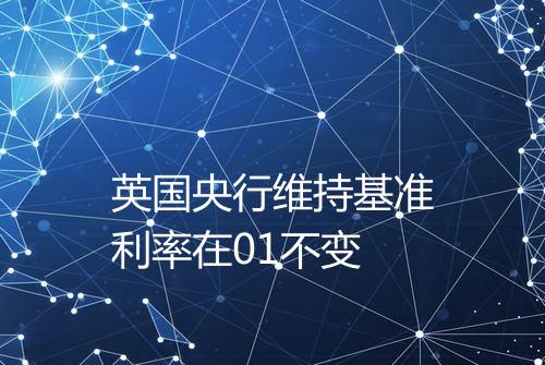 英国央行维持基准利率在01不变