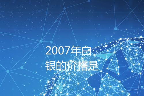 2007年白银的价格是