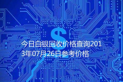 今日白银回收价格查询2013年07月26日参考价格